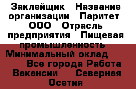 Заклейщик › Название организации ­ Паритет, ООО › Отрасль предприятия ­ Пищевая промышленность › Минимальный оклад ­ 28 250 - Все города Работа » Вакансии   . Северная Осетия